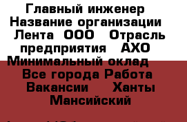 Главный инженер › Название организации ­ Лента, ООО › Отрасль предприятия ­ АХО › Минимальный оклад ­ 1 - Все города Работа » Вакансии   . Ханты-Мансийский